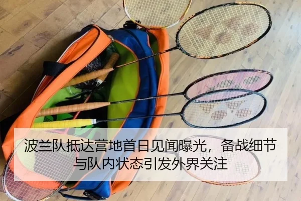 波兰队抵达营地首日见闻曝光，备战细节与队内状态引发外界关注
